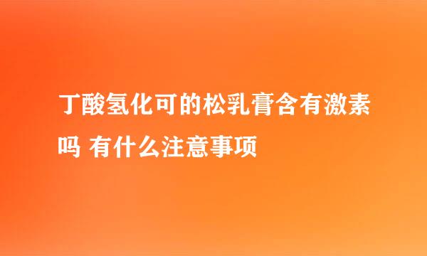 丁酸氢化可的松乳膏含有激素吗 有什么注意事项