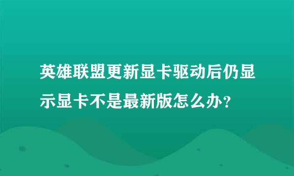 英雄联盟更新显卡驱动后仍显示显卡不是最新版怎么办？