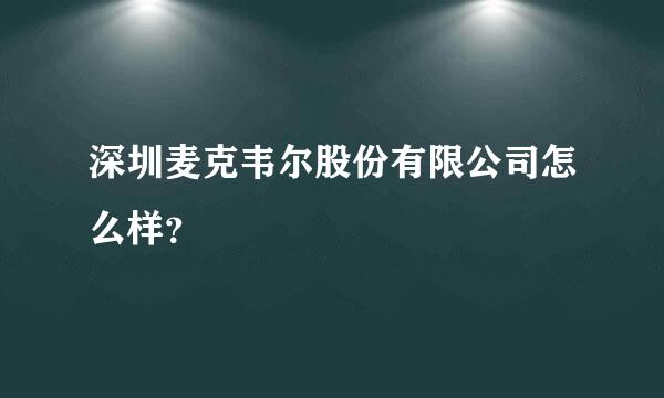 深圳麦克韦尔股份有限公司怎么样？