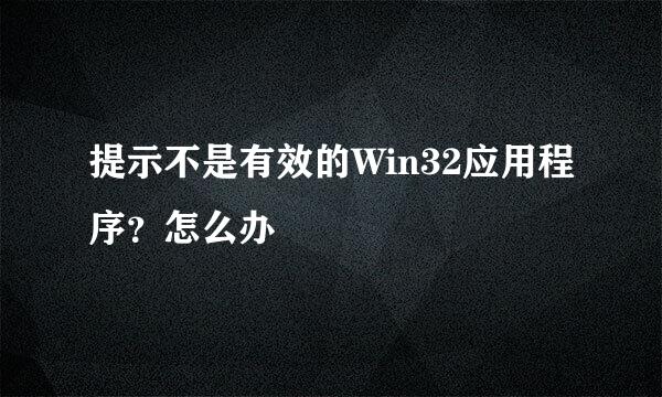 提示不是有效的Win32应用程序？怎么办