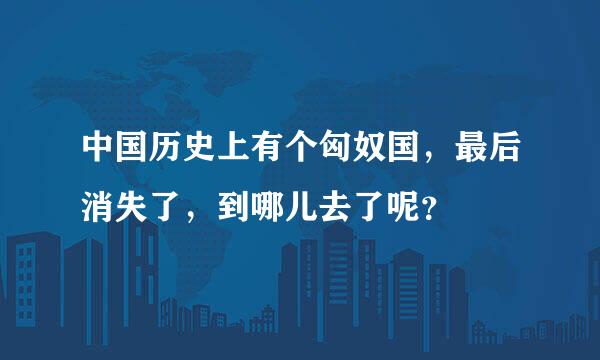 中国历史上有个匈奴国，最后消失了，到哪儿去了呢？