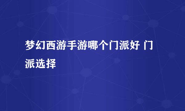 梦幻西游手游哪个门派好 门派选择