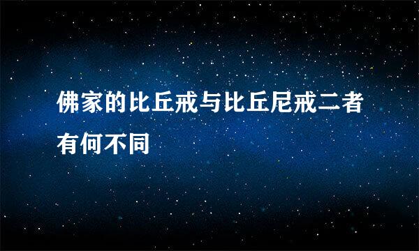 佛家的比丘戒与比丘尼戒二者有何不同