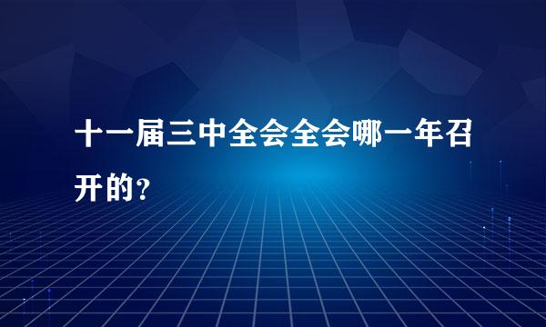 十一届三中全会全会哪一年召开的？