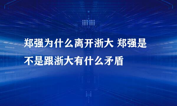 郑强为什么离开浙大 郑强是不是跟浙大有什么矛盾