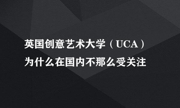 英国创意艺术大学（UCA）为什么在国内不那么受关注