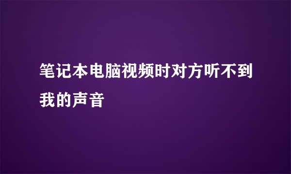 笔记本电脑视频时对方听不到我的声音