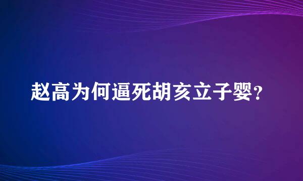 赵高为何逼死胡亥立子婴？