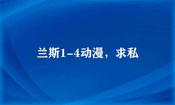 兰斯1-4动漫，求私