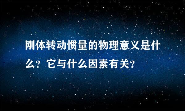 刚体转动惯量的物理意义是什么？它与什么因素有关？