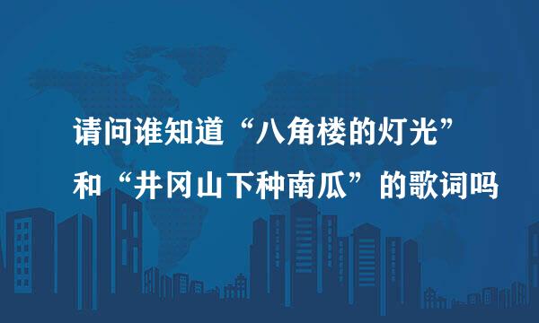 请问谁知道“八角楼的灯光”和“井冈山下种南瓜”的歌词吗