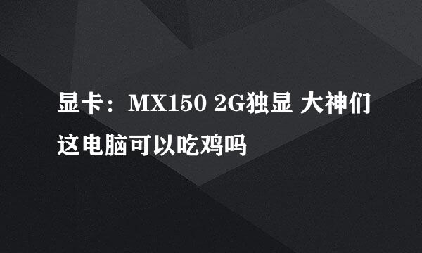 显卡：MX150 2G独显 大神们这电脑可以吃鸡吗