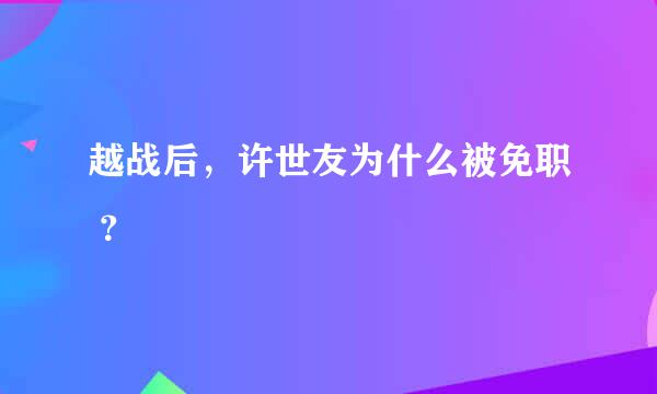 越战后，许世友为什么被免职 ？