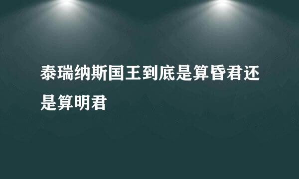 泰瑞纳斯国王到底是算昏君还是算明君