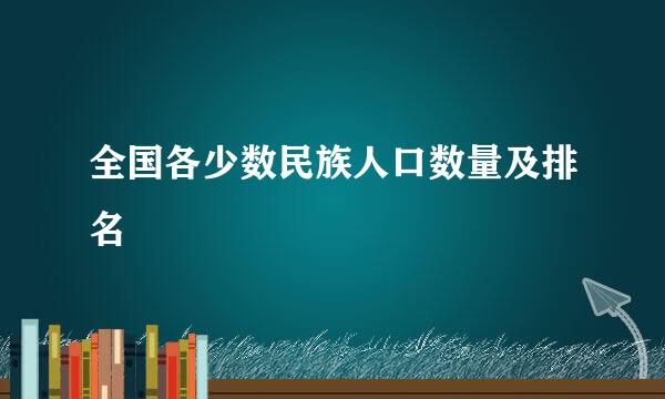 全国各少数民族人口数量及排名