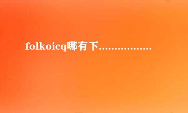 folkoicq哪有下.........................无毒