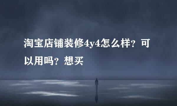 淘宝店铺装修4y4怎么样？可以用吗？想买