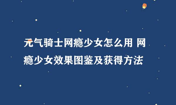 元气骑士网瘾少女怎么用 网瘾少女效果图鉴及获得方法