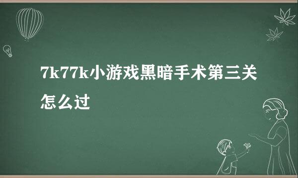 7k77k小游戏黑暗手术第三关怎么过