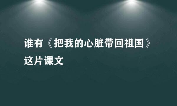 谁有《把我的心脏带回祖国》这片课文