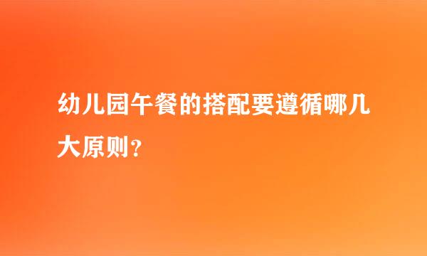 幼儿园午餐的搭配要遵循哪几大原则？