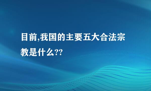 目前,我国的主要五大合法宗教是什么??