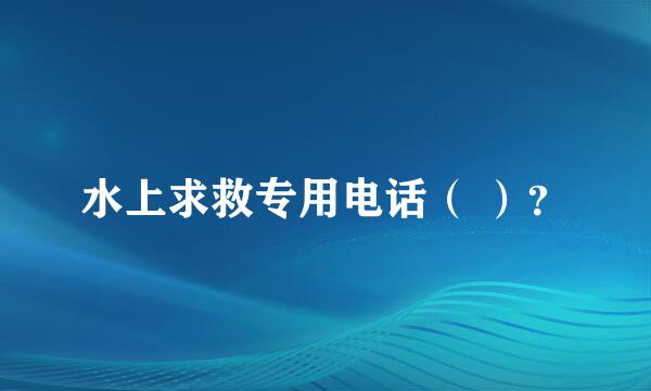 水上求救专用电话（ ）？