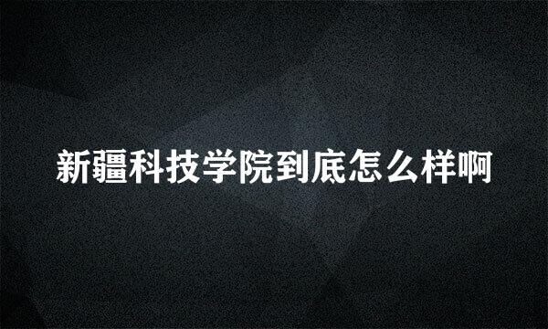 新疆科技学院到底怎么样啊