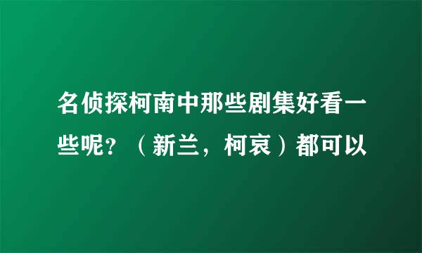 名侦探柯南中那些剧集好看一些呢？（新兰，柯哀）都可以