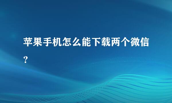 苹果手机怎么能下载两个微信？