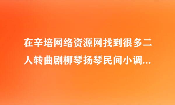 在辛培网络资源网找到很多二人转曲剧柳琴扬琴民间小调，需要在网盘下载，百度的，有知道下载方法的教一下