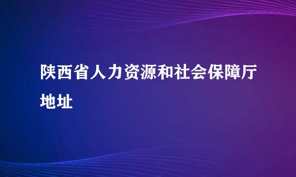 陕西省人力资源和社会保障厅地址