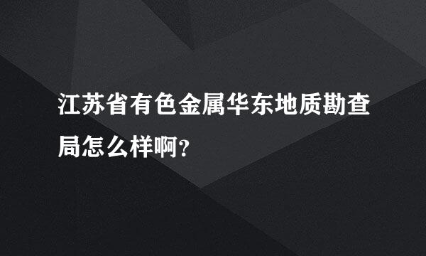 江苏省有色金属华东地质勘查局怎么样啊？