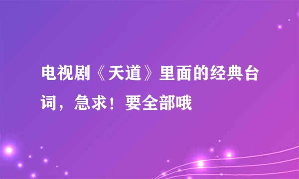 电视剧《天道》里面的经典台词，急求！要全部哦