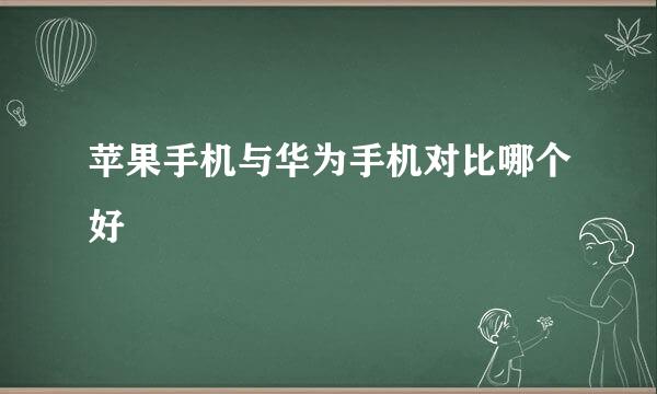 苹果手机与华为手机对比哪个好