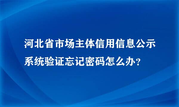 河北省市场主体信用信息公示系统验证忘记密码怎么办？