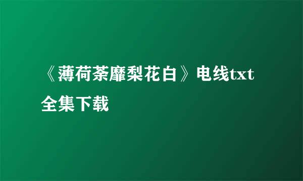 《薄荷荼靡梨花白》电线txt全集下载