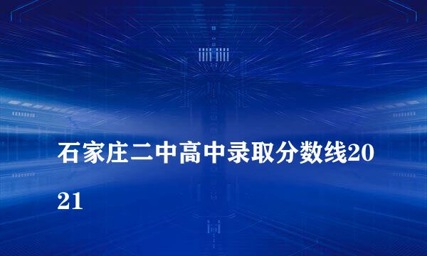 
石家庄二中高中录取分数线2021
