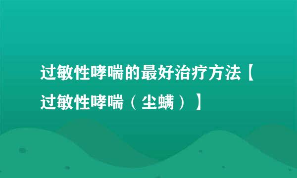 过敏性哮喘的最好治疗方法【过敏性哮喘（尘螨）】