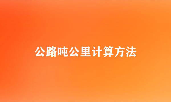 公路吨公里计算方法