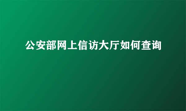 公安部网上信访大厅如何查询