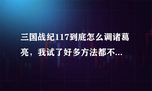 三国战纪117到底怎么调诸葛亮，我试了好多方法都不行，急啊！！！