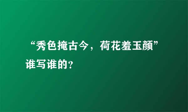 “秀色掩古今，荷花羞玉颜”谁写谁的？