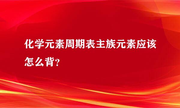 化学元素周期表主族元素应该怎么背？