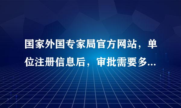 国家外国专家局官方网站，单位注册信息后，审批需要多久能通过？