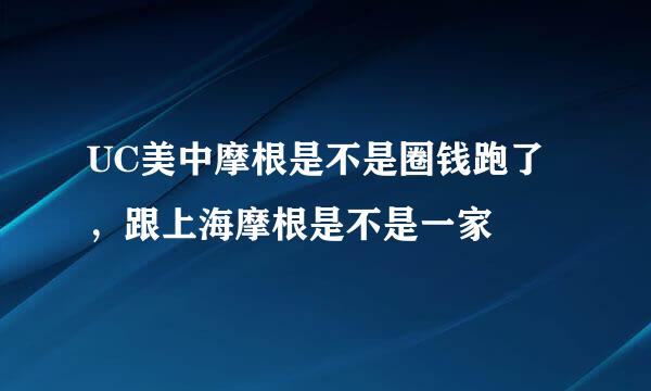 UC美中摩根是不是圈钱跑了，跟上海摩根是不是一家