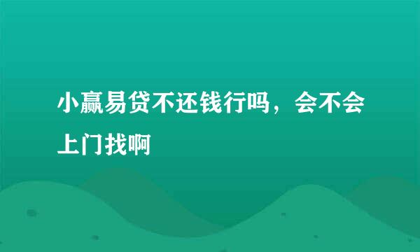 小赢易贷不还钱行吗，会不会上门找啊