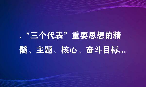 .“三个代表”重要思想的精髓、主题、核心、奋斗目标和本质是什么？