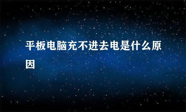 平板电脑充不进去电是什么原因