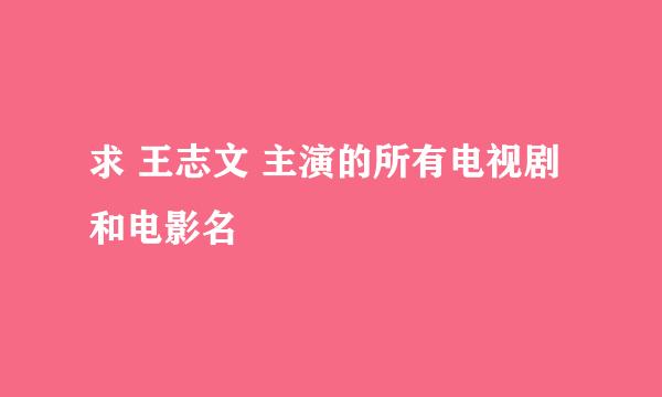 求 王志文 主演的所有电视剧和电影名